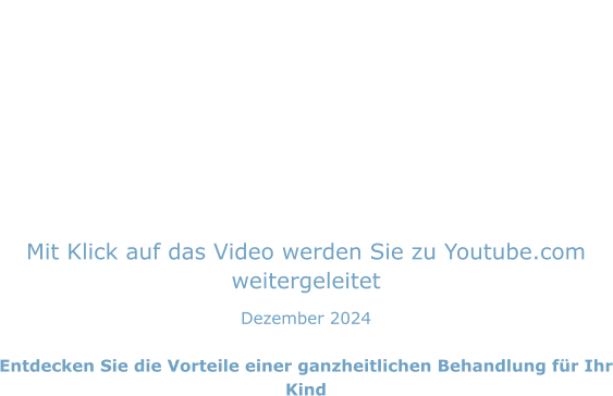 Mit Klick auf das Video werden Sie zu Youtube.com weitergeleitet Dezember 2024  Entdecken Sie die Vorteile einer ganzheitlichen Behandlung für Ihr Kind