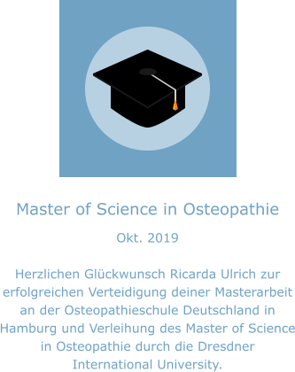 Master of Science in Osteopathie Okt. 2019  Herzlichen Glückwunsch Ricarda Ulrich zur erfolgreichen Verteidigung deiner Masterarbeit an der Osteopathieschule Deutschland in Hamburg und Verleihung des Master of Science in Osteopathie durch die Dresdner International University.