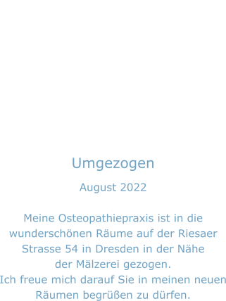 Umgezogen August 2022  Meine Osteopathiepraxis ist in die wunderschönen Räume auf der Riesaer Strasse 54 in Dresden in der Nähe der Mälzerei gezogen.  Ich freue mich darauf Sie in meinen neuen Räumen begrüßen zu dürfen.