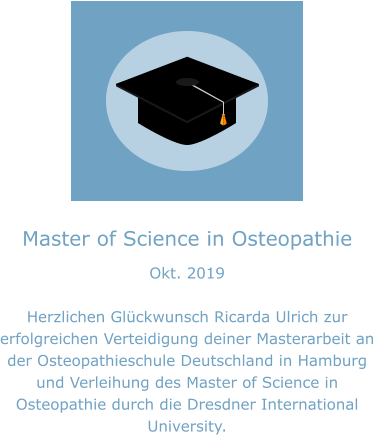 Master of Science in Osteopathie Okt. 2019  Herzlichen Glückwunsch Ricarda Ulrich zur erfolgreichen Verteidigung deiner Masterarbeit an der Osteopathieschule Deutschland in Hamburg und Verleihung des Master of Science in Osteopathie durch die Dresdner International University.
