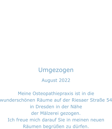 Umgezogen August 2022  Meine Osteopathiepraxis ist in die wunderschönen Räume auf der Riesaer Straße 54 in Dresden in der Nähe der Mälzerei gezogen.  Ich freue mich darauf Sie in meinen neuen Räumen begrüßen zu dürfen.