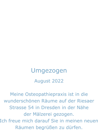 Umgezogen August 2022  Meine Osteopathiepraxis ist in die wunderschönen Räume auf der Riesaer Strasse 54 in Dresden in der Nähe der Mälzerei gezogen.  Ich freue mich darauf Sie in meinen neuen Räumen begrüßen zu dürfen.
